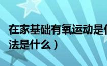 在家基础有氧运动是什么（在家有氧运动的方法是什么）