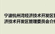 宁波杭州湾经济技术开发区管理委员会（关于宁波杭州湾经济技术开发区管理委员会介绍）