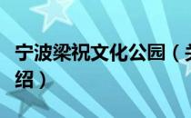 宁波梁祝文化公园（关于宁波梁祝文化公园介绍）