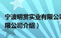 宁波明赏实业有限公司（关于宁波明赏实业有限公司介绍）