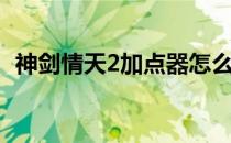 神剑情天2加点器怎么用（神剑情天2加点）