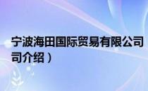 宁波海田国际贸易有限公司（关于宁波海田国际贸易有限公司介绍）