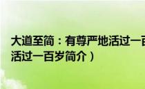 大道至简：有尊严地活过一百岁（关于大道至简：有尊严地活过一百岁简介）