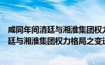 咸同年间清廷与湘淮集团权力格局之变迁（关于咸同年间清廷与湘淮集团权力格局之变迁介绍）