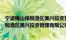 宁波梅山保税港区美兴投资管理有限公司（关于宁波梅山保税港区美兴投资管理有限公司介绍）