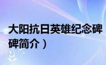 大阳抗日英雄纪念碑（关于大阳抗日英雄纪念碑简介）