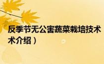 反季节无公害蔬菜栽培技术（关于反季节无公害蔬菜栽培技术介绍）