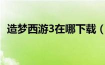 造梦西游3在哪下载（造梦西游3梼杌在哪）