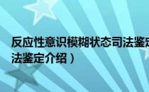 反应性意识模糊状态司法鉴定（关于反应性意识模糊状态司法鉴定介绍）