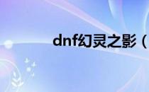 dnf幻灵之影（dnf幻影手镯）