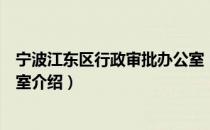 宁波江东区行政审批办公室（关于宁波江东区行政审批办公室介绍）