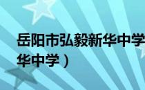 岳阳市弘毅新华中学 怎么样（岳阳市弘毅新华中学）