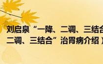 刘启泉“一降、二调、三结合”治胃病（关于刘启泉“一降、二调、三结合”治胃病介绍）