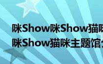 咪Show咪Show猫咪主题馆（关于咪Show咪Show猫咪主题馆介绍）