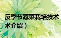 反季节蔬菜栽培技术（关于反季节蔬菜栽培技术介绍）