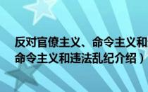 反对官僚主义、命令主义和违法乱纪（关于反对官僚主义、命令主义和违法乱纪介绍）