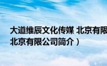 大道维辰文化传媒 北京有限公司（关于大道维辰文化传媒 北京有限公司简介）