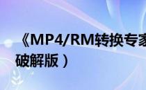 《MP4/RM转换专家》（mp4 rm转换专家破解版）