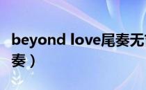 beyond love尾奏无吉他（beyond无吉他伴奏）