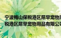 宁波梅山保税港区犀早宠物用品有限公司（关于宁波梅山保税港区犀早宠物用品有限公司介绍）