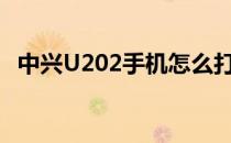 中兴U202手机怎么打开后盖（中兴u202）