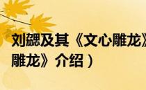 刘勰及其《文心雕龙》（关于刘勰及其《文心雕龙》介绍）