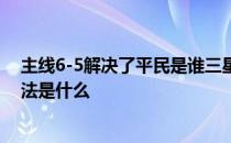 主线6-5解决了平民是谁三星如何传递画面推荐的阵容和打法是什么 