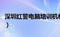 深圳红警电脑培训机构怎么样（深圳红警电脑）