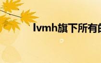 lvmh旗下所有的品牌（lvmh）