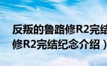 反叛的鲁路修R2完结纪念（关于反叛的鲁路修R2完结纪念介绍）