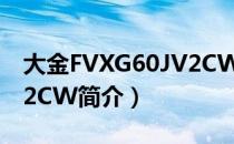 大金FVXG60JV2CW（关于大金FVXG60JV2CW简介）