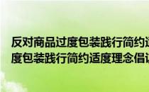 反对商品过度包装践行简约适度理念倡议（关于反对商品过度包装践行简约适度理念倡议介绍）