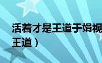 活着才是王道于娟视频（于娟博客 活着就是王道）