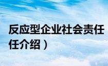 反应型企业社会责任（关于反应型企业社会责任介绍）