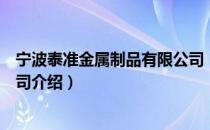 宁波泰准金属制品有限公司（关于宁波泰准金属制品有限公司介绍）