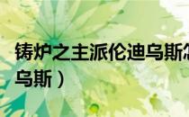 铸炉之主派伦迪乌斯怎么做（铸炉之主派伦迪乌斯）