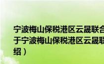 宁波梅山保税港区云晟联合股权投资基金管理有限公司（关于宁波梅山保税港区云晟联合股权投资基金管理有限公司介绍）