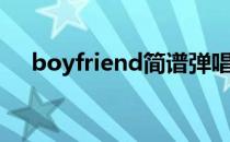 boyfriend简谱弹唱（boyfriend伴奏）