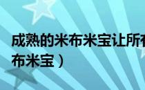 成熟的米布米宝让所有人避之不及（成熟的米布米宝）