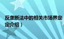 反垄断法中的相关市场界定（关于反垄断法中的相关市场界定介绍）