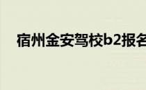 宿州金安驾校b2报名费（宿州金安驾校）