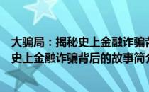 大骗局：揭秘史上金融诈骗背后的故事（关于大骗局：揭秘史上金融诈骗背后的故事简介）