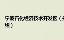 宁波石化经济技术开发区（关于宁波石化经济技术开发区介绍）