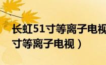 长虹51寸等离子电视只有彩色颗粒（长虹51寸等离子电视）