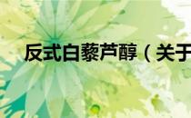 反式白藜芦醇（关于反式白藜芦醇介绍）