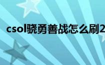 csol骁勇善战怎么刷2021（csol骁勇善战）