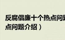 反腐倡廉十个热点问题（关于反腐倡廉十个热点问题介绍）