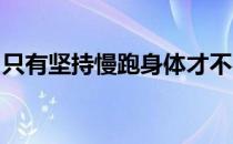 只有坚持慢跑身体才不容易受伤才能跑的更久