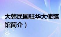 大韩民国驻华大使馆（关于大韩民国驻华大使馆简介）