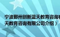 宁波鄞州创新蓝天教育咨询有限公司（关于宁波鄞州创新蓝天教育咨询有限公司介绍）